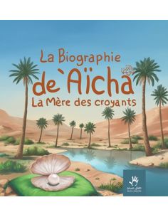 La biographie de Aïcha - La mère des croyantes